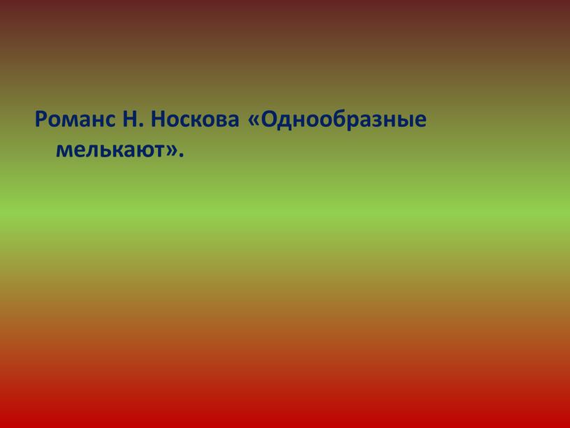 Романс Н. Носкова «Однообразные мелькают»