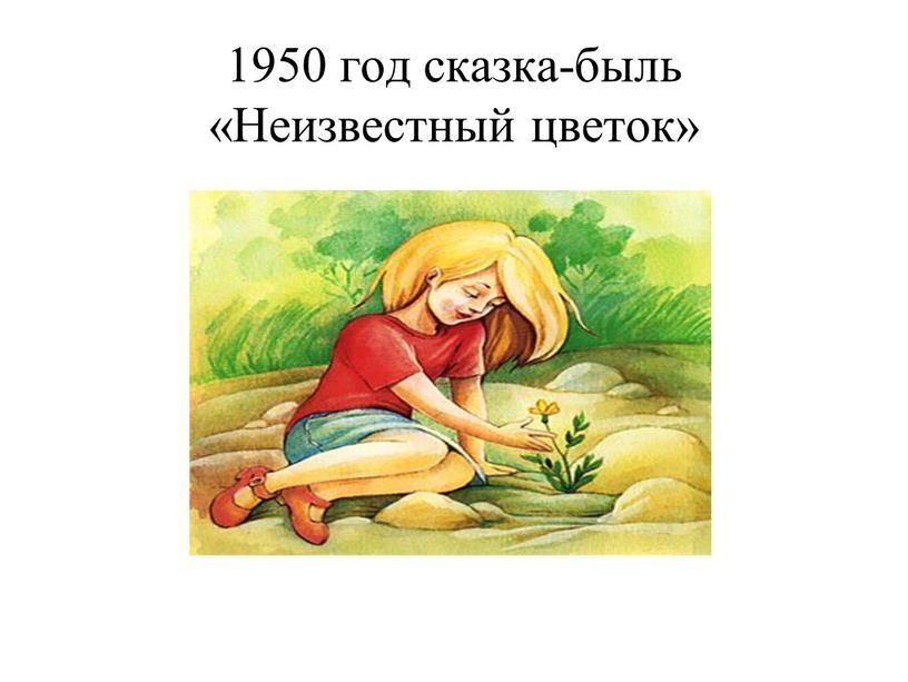 1950 год сказка-быль «Неизвестный цветок»