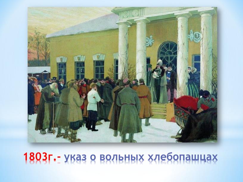 1803г.- указ о вольных хлебопашцах