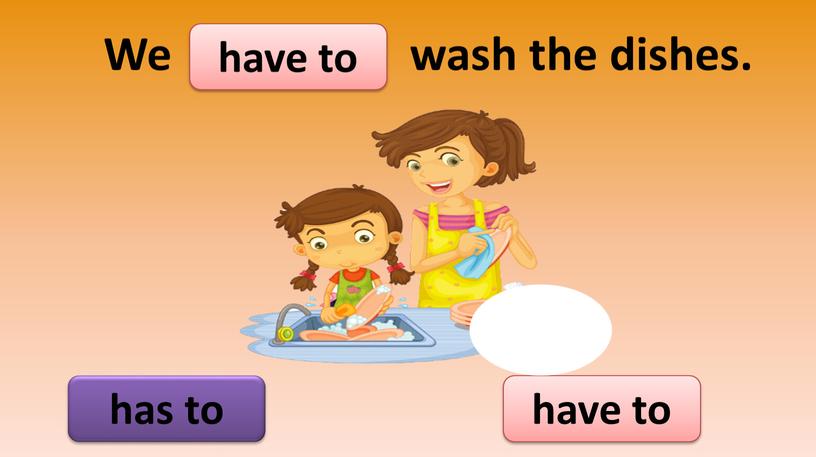 We wash the dishes