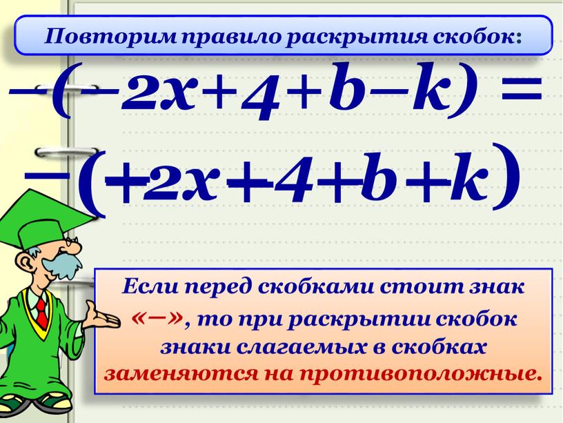 Если перед скобками стоит знак «–», то при раскрытии скобок знаки слагаемых в скобках заменяются на противоположные