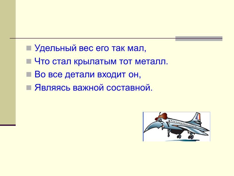 Удельный вес его так мал, Что стал крылатым тот металл