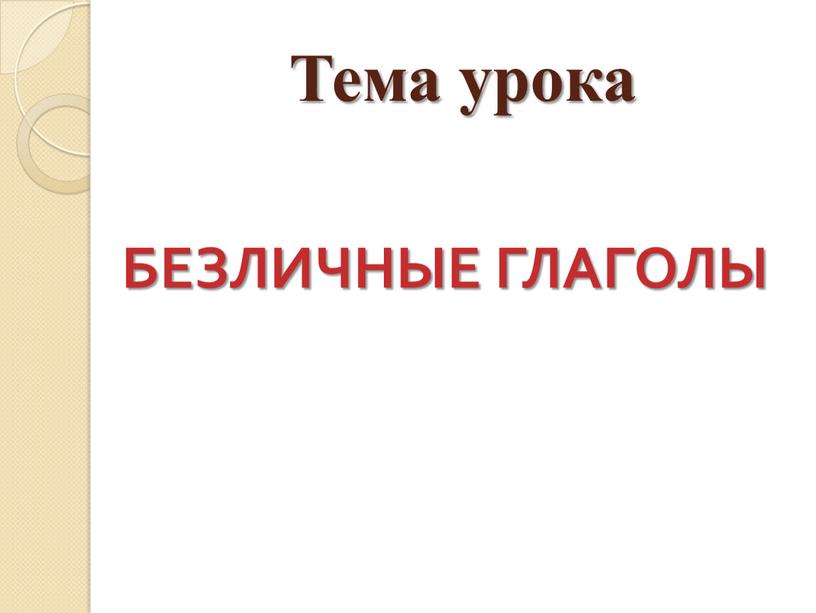 Тема урока БЕЗЛИЧНЫЕ ГЛАГОЛЫ