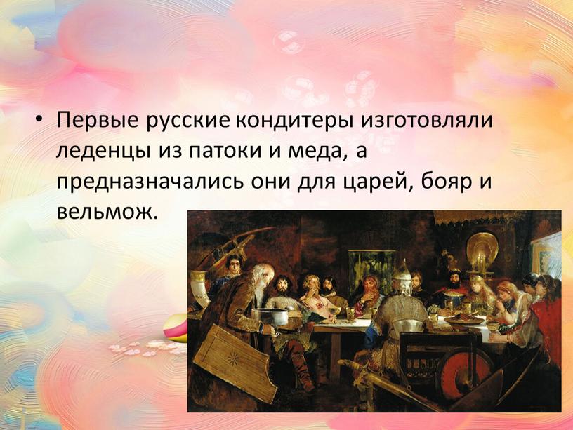 Первые русские кондитеры изготовляли леденцы из патоки и меда, а предназначались они для царей, бояр и вельмож