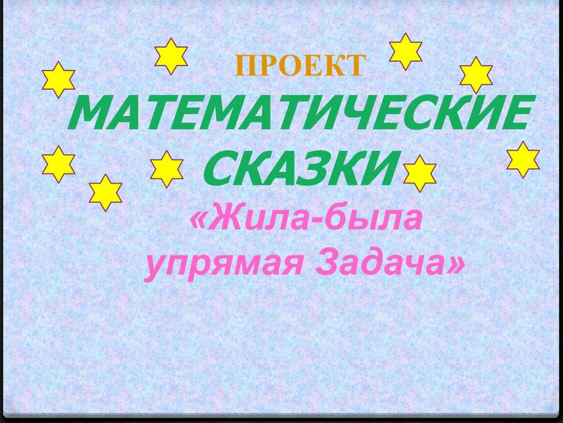 ПРОЕКТ МАТЕМАТИЧЕСКИЕ СКАЗКИ «Жила-была упрямая