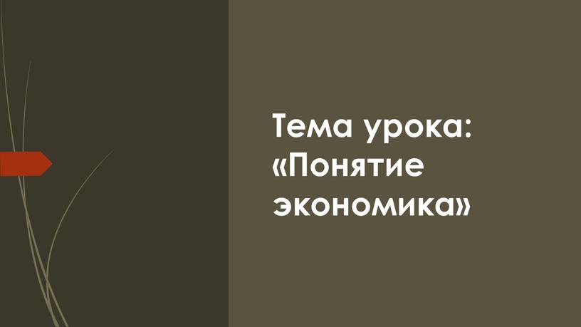 Тема урока: «Понятие экономика»