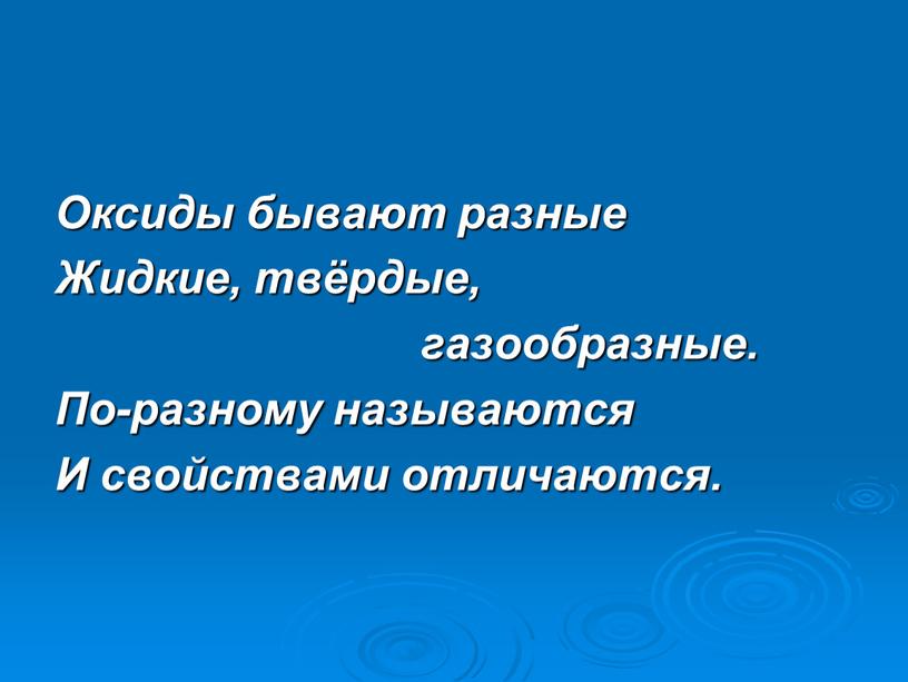 Оксиды бывают разные Жидкие, твёрдые, газообразные