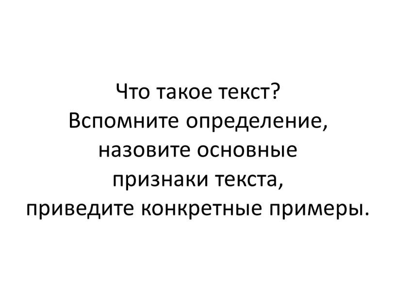 Что такое текст? Вспомните определение, назовите основные признаки текста, приведите конкретные примеры