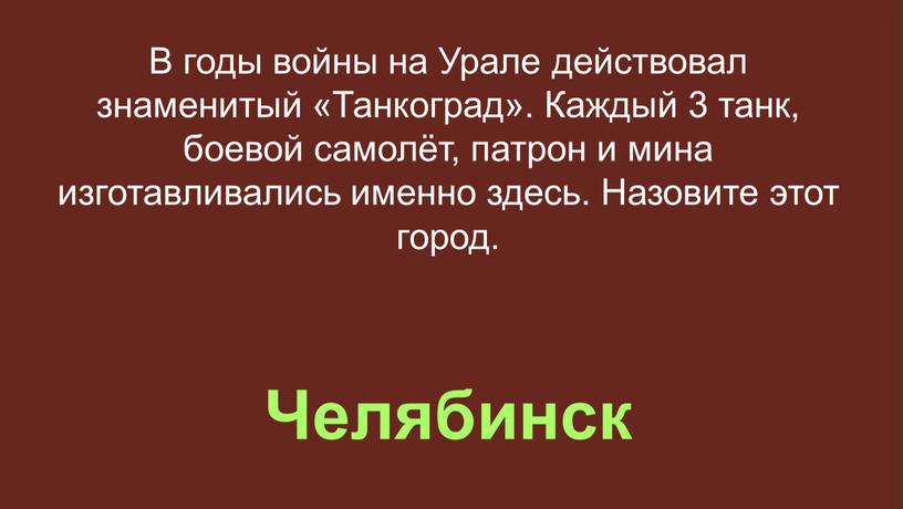 Челябинск В годы войны на Урале действовал знаменитый «Танкоград»