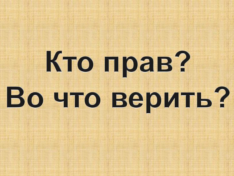 Кто прав? Во что верить?