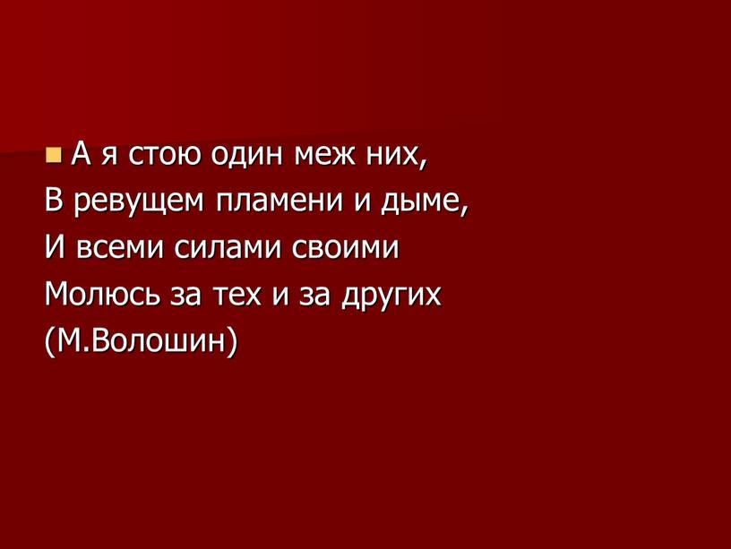 А я стою один меж них, В ревущем пламени и дыме,