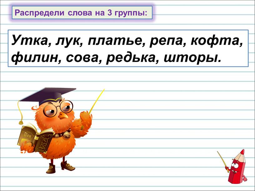 Распредели слова на 3 группы: Утка, лук, платье, репа, кофта, филин, сова, редька, шторы