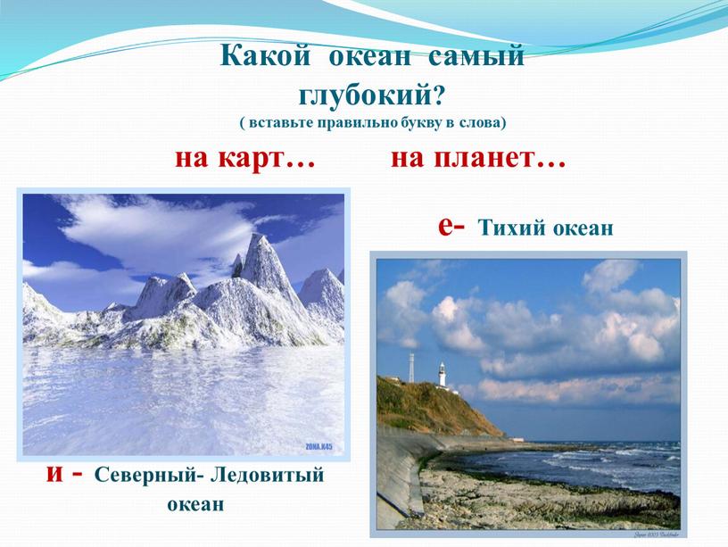 Какой океан самый глубокий? ( вставьте правильно букву в слова) на карт… на планет… е-