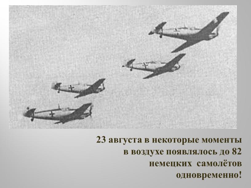 23 августа в некоторые моменты в воздухе появлялось до 82 немецких самолётов одновременно!