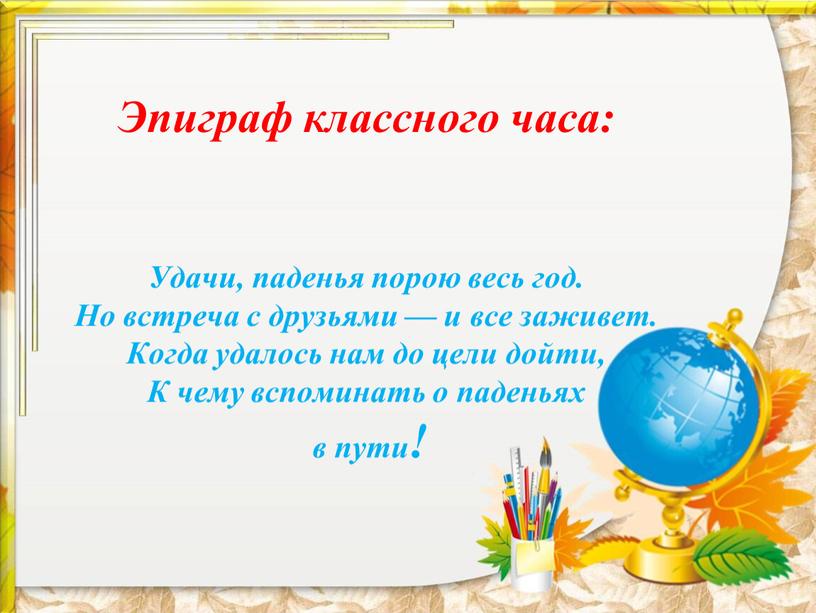 Эпиграф классного часа: Удачи, паденья порою весь год