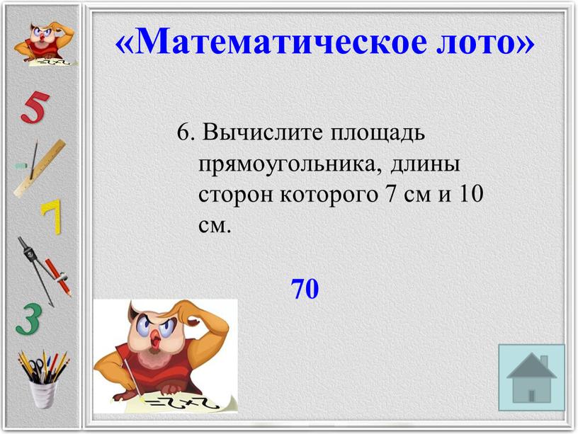 Вычислите площадь прямоугольника, длины сторон которого 7 см и 10 см