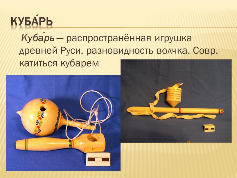 Куба́рь Куба́рь — распространённая игрушка древней