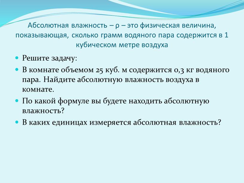 Абсолютная влажность – ρ – это физическая величина, показывающая, сколько грамм водяного пара содержится в 1 кубическом метре воздуха