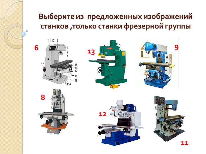 Выберите из предложенных изображений станков ,только станки фрезерной группы 6 9 8 12 13 11