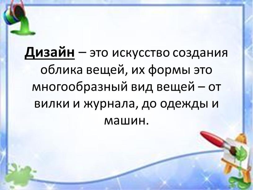 Дизайн – это искусство создания облика вещей, их формы это многообразный вид вещей – от вилки и журнала, до одежды и машин