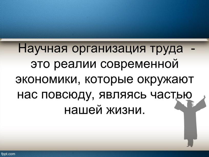 Научная организация труда - это реалии современной экономики, которые окружают нас повсюду, являясь частью нашей жизни