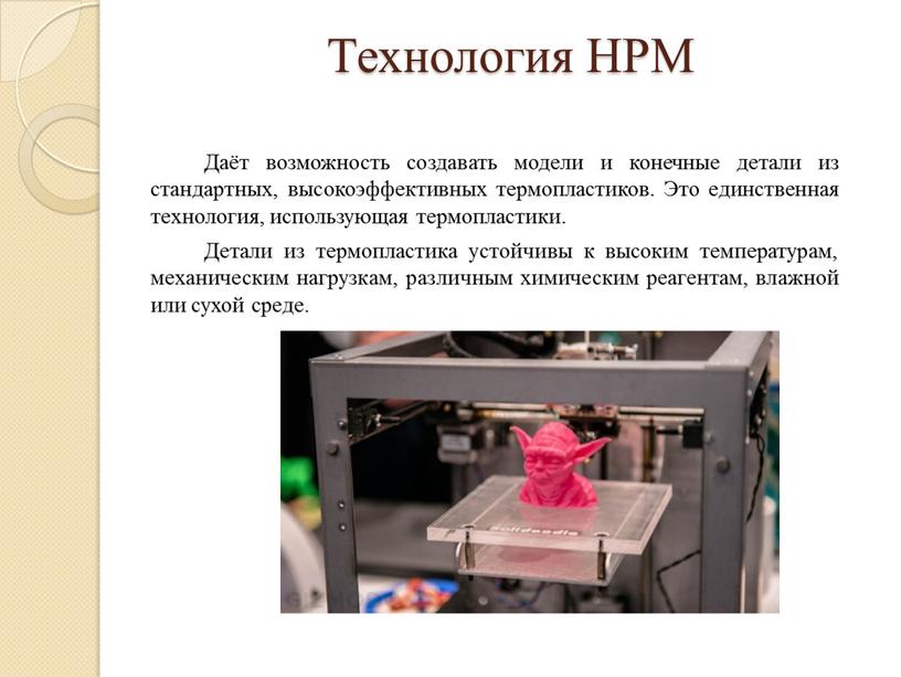 Технология НРМ Даёт возможность создавать модели и конечные детали из стандартных, высокоэффективных термопластиков