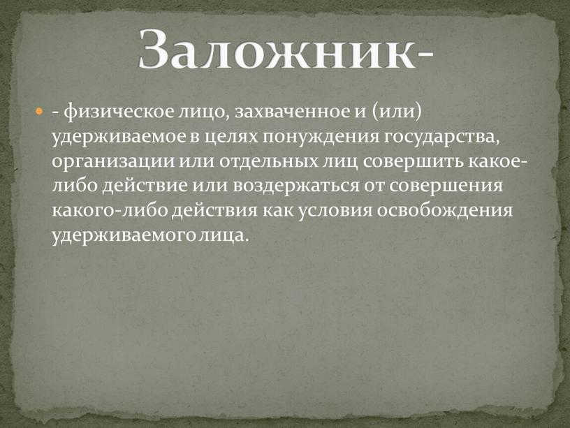 - физическое лицо, захваченное и (или) удерживаемое в целях понуждения государства, организации или отдельных лиц совершить какое-либо действие или воздержаться от совершения какого-либо действия как…