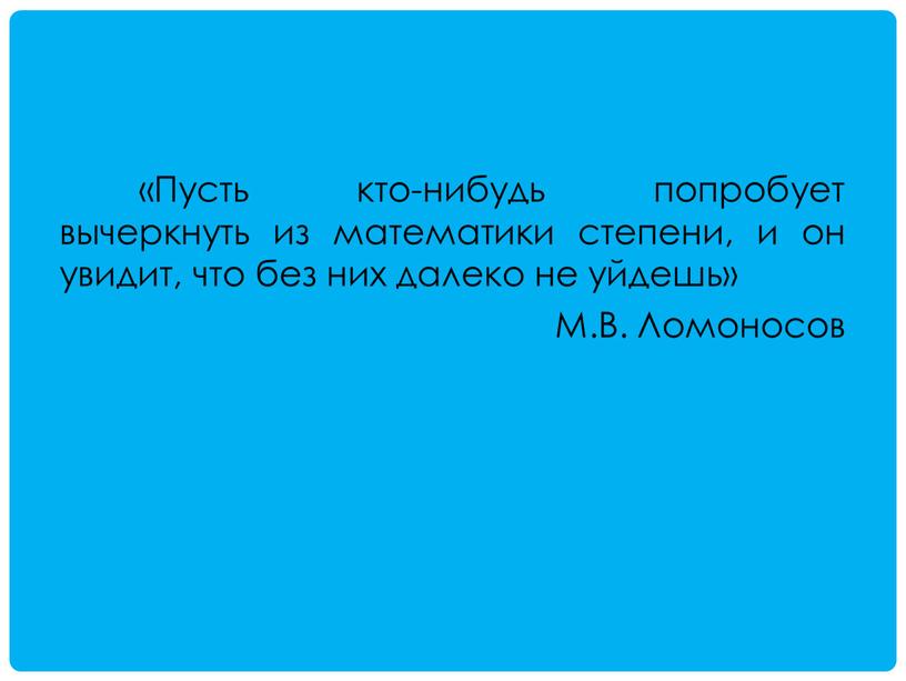 Пусть кто-нибудь попробует вычеркнуть из математики степени, и он увидит, что без них далеко не уйдешь»