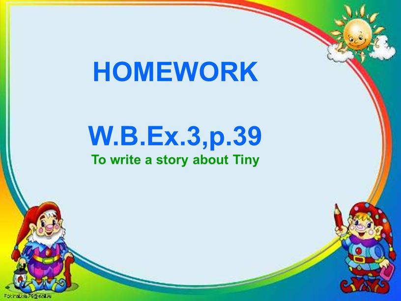 HOMEWORK W.B.Ex.3,p.39 To write a story about