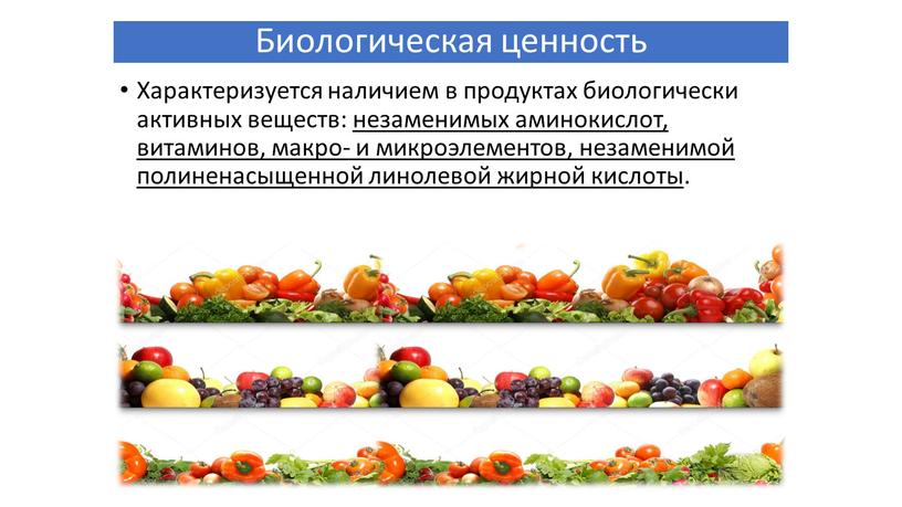 Биологическая ценность Характеризуется наличием в продуктах биологически активных веществ: незаменимых аминокислот, витаминов, макро- и микроэлементов, незаменимой полиненасыщенной линолевой жирной кислоты