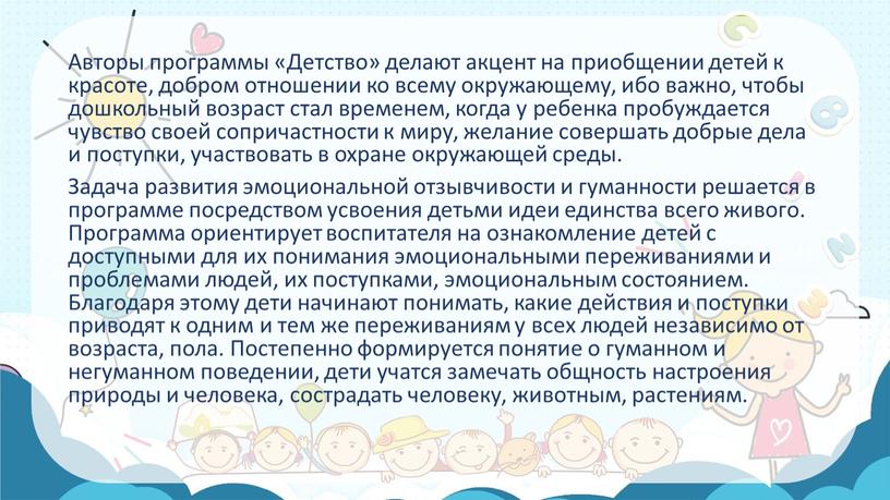 Авторы программы «Детство» делают акцент на приобщении детей к красоте, добром отношении ко всему окружающему, ибо важно, чтобы дошкольный возраст стал временем, когда у ребенка…