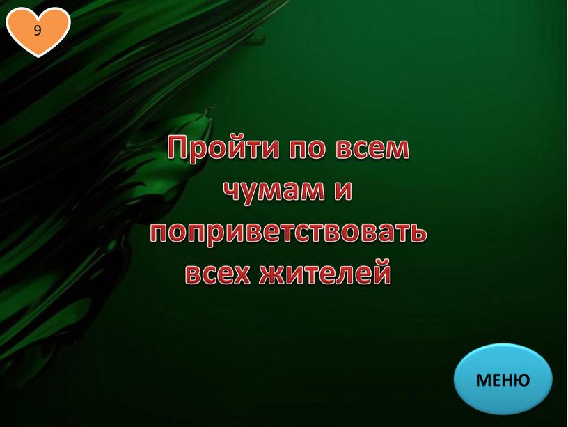 МЕНЮ Пройти по всем чумам и поприветствовать всех жителей