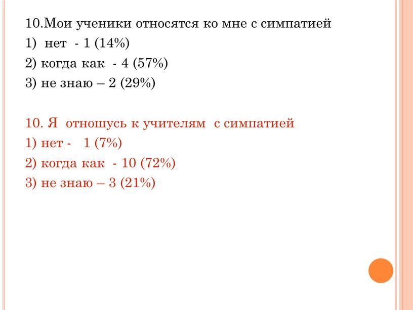 Мои ученики относятся ко мне с симпатией 1) нет - 1 (14%) 2) когда как - 4 (57%) 3) не знаю – 2 (29%) 10