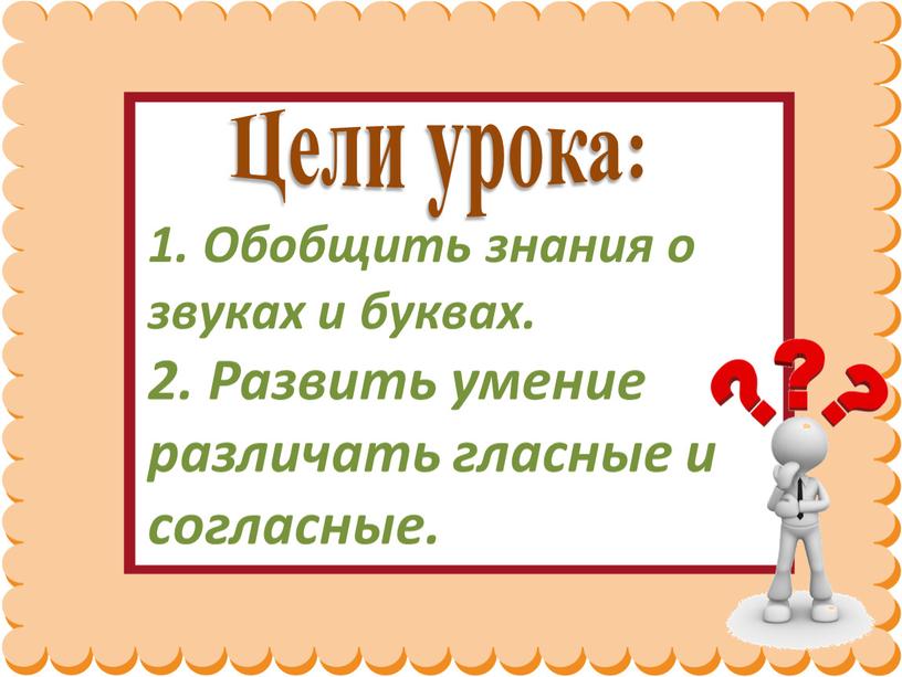 Цели урока: 1. Обобщить знания о звуках и буквах