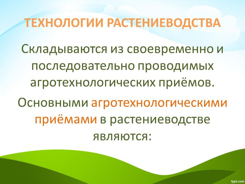 ТЕХНОЛОГИИ РАСТЕНИЕВОДСТВА Складываются из своевременно и последовательно проводимых агротехнологических приёмов