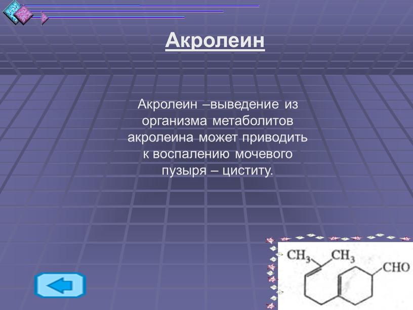 Акролеин Акролеин –выведение из организма метаболитов акролеина может приводить к воспалению мочевого пузыря – циститу