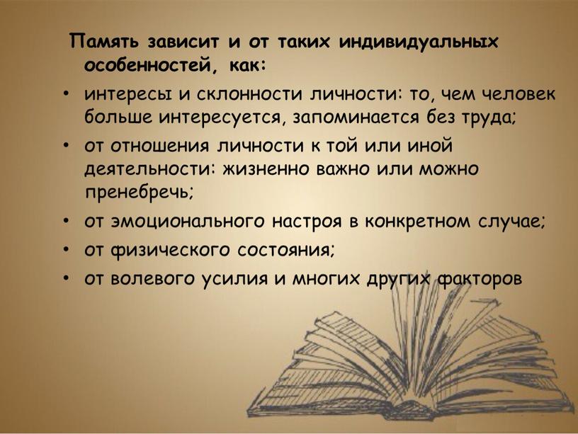 Память зависит и от таких индивидуальных особенностей, как: интересы и склонности личности: то, чем человек больше интересуется, запоминается без труда; от отношения личности к той…