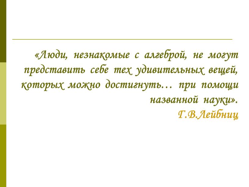 Люди, незнакомые с алгеброй, не могут представить себе тех удивительных вещей, которых можно достигнуть… при помощи названной науки»