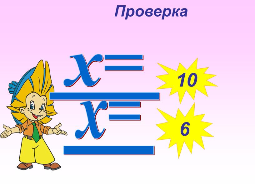 х= 10 х= 6 Проверка