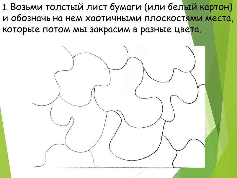 Возьми толстый лист бумаги (или белый картон) и обозначь на нем хаотичными плоскостями места, которые потом мы закрасим в разные цвета