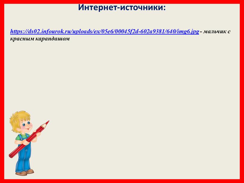 https://ds02.infourok.ru/uploads/ex/05e6/00045f2d-602a9381/640/img6.jpg - мальчик с красным карандашом Интернет-источники: