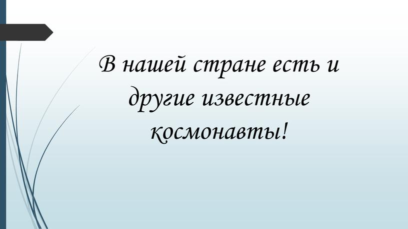 В нашей стране есть и другие известные космонавты!