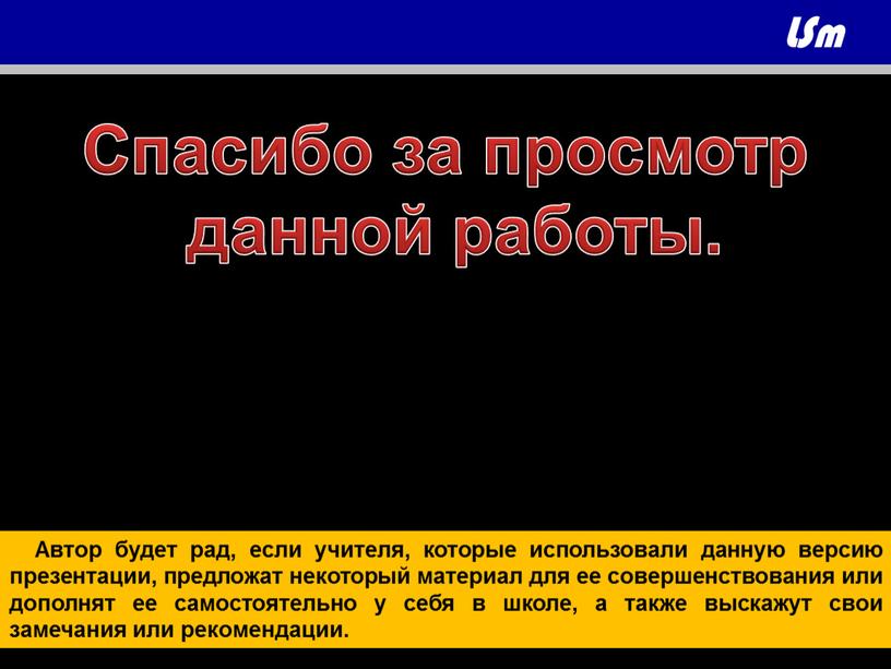 Автор будет рад, если учителя, которые использовали данную версию презентации, предложат некоторый материал для ее совершенствования или дополнят ее самостоятельно у себя в школе, а…