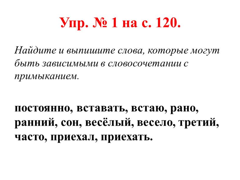 Упр. № 1 на с. 120. Найдите и выпишите слова, которые могут быть зависимыми в словосочетании с примыканием