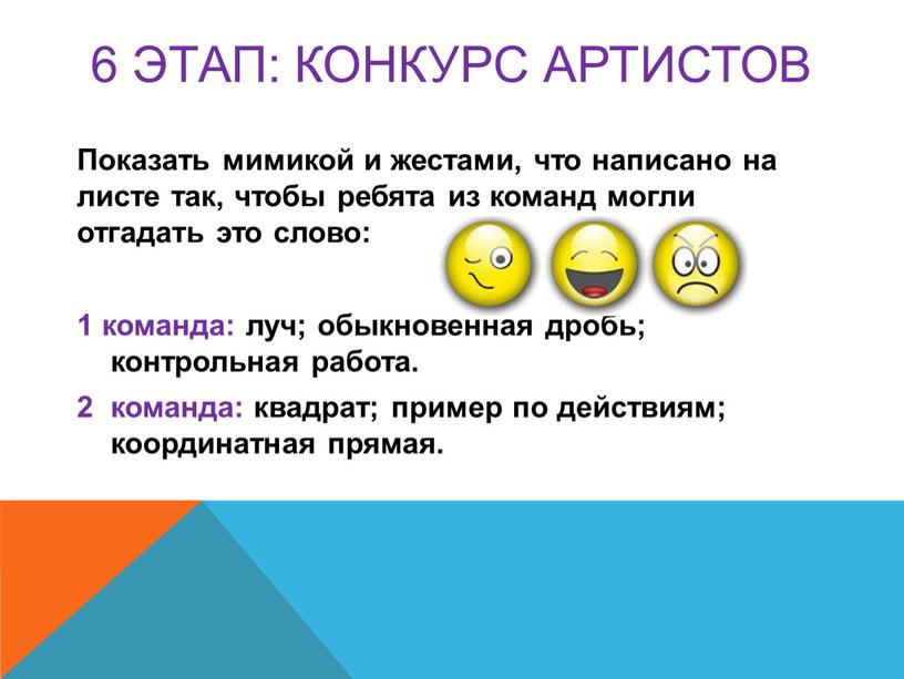 КОНКУРС артистов Показать мимикой и жестами, что написано на листе так, чтобы ребята из команд могли отгадать это слово: 1 команда: луч; обыкновенная дробь; контрольная…