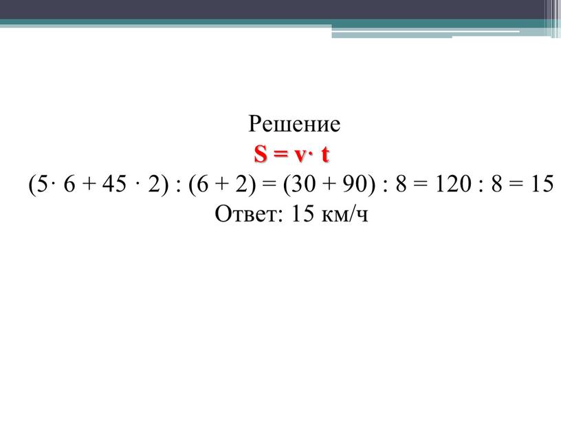 Решение S = v· t (5· 6 + 45 · 2) : (6 + 2) = (30 + 90) : 8 = 120 : 8…