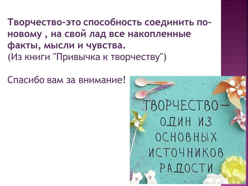 Творчество-это способность соединить по-новому , на свой лад все накопленные факты, мысли и чувства