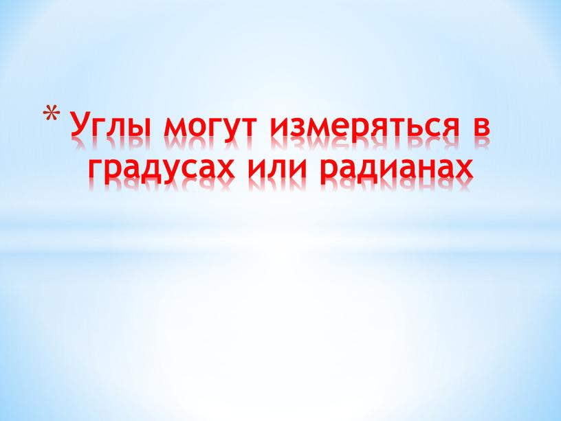 Углы могут измеряться в градусах или радианах