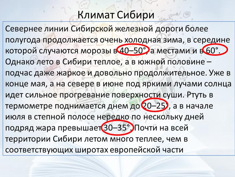 Климат Сибири Севернее линии Сибирской железной дороги более полугода продолжается очень холодная зима, в середине которой случаются морозы в 40–50°, а местами и в 60°