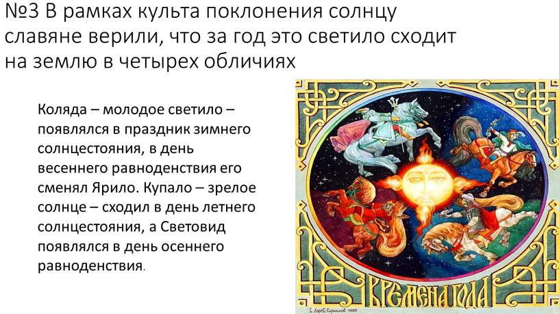 В рамках культа поклонения солнцу славяне верили, что за год это светило сходит на землю в четырех обличиях